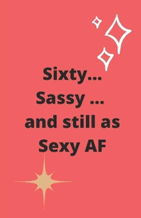 Sixty Sassy and still as Sexy AF by Starfish Llama 9781705924112