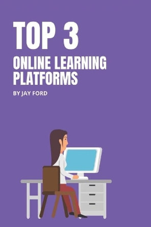 Top 3 Online Learning Platforms: Don't Spend a Dime Until You Read This Guide! by Jay Ford 9781706673224