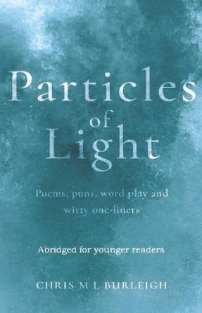 Particles of Light: Poems, puns, word play and witty one-liners Abridged for younger readers by Chris M L Burleigh 9781707237593