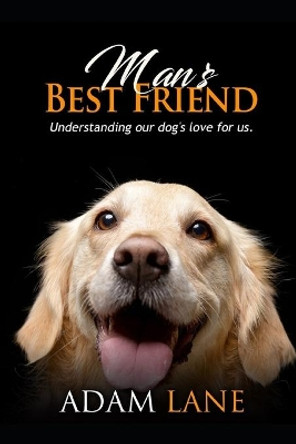 Man's Best Friend: Understanding our dog's love for us by Adam Lane 9781707284801