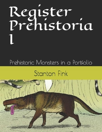 Register Prehistoria I: Prehistoric Monsters in a Portfolio by Stanton Fordice Fink V 9781707947263