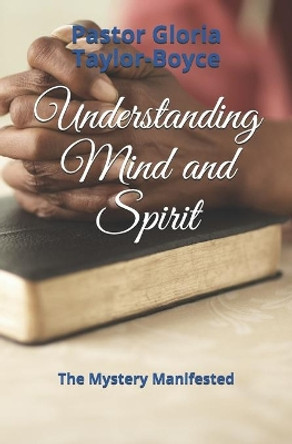 Understanding Mind and Spirit: The Mystery Manifested by Pastor Gloria Taylor-Boyce 9781708430719