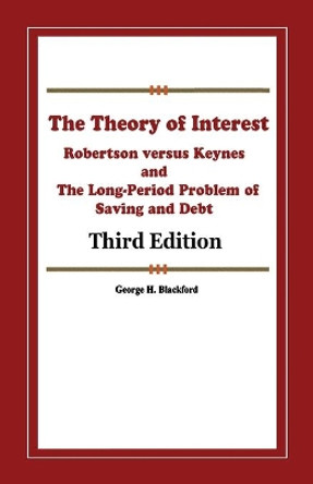 The Theory of Interest: Robertson versus Keynes and The Long-Period Problem of Saving and Debt by George H Blackford Ph D 9781712583791