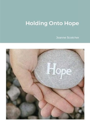 Holding Onto Hope by Joanne Scotcher 9781716446542