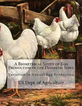 A Biometrical Study of Egg Production in the Domestic Fowl: Variation in Annual Egg Production by Us Dept of Agriculture 9781717010032