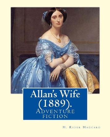 Allan's Wife (1889). by: H. Rider Haggard: Adventure Fiction by Sir H Rider Haggard 9781717049070