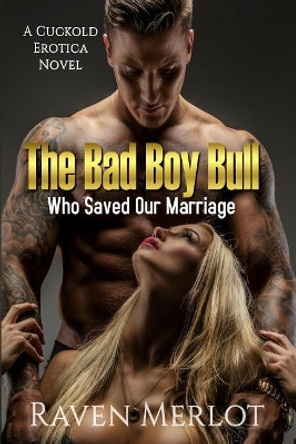 The Bad Boy Bull Who Saved Our Marriage: A Cuckold Erotica Novel by Raven Merlot 9781717116550