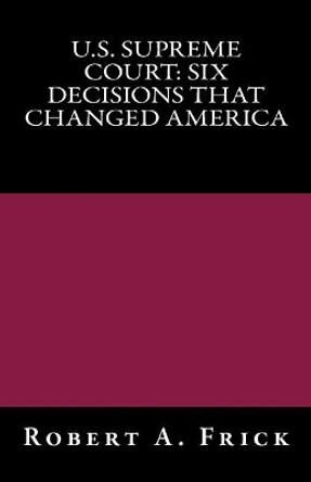 U.S. Supreme Court: Six Decisions That Changed America by Robert a Frick 9781717126603