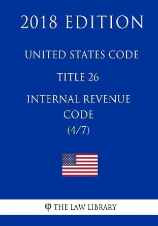 United States Code - Title 26 - Internal Revenue Code (4/7) (2018 Edition) by The Law Library 9781717592941