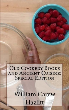 Old Cookery Books and Ancient Cuisine: Special Edition by William Carew Hazlitt 9781718608429