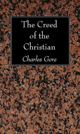 The Creed of the Christian by Professor Charles Gore 9781610974431