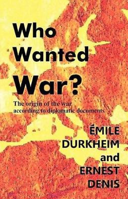 Who Wanted War?: The Origin of the War According to Diplomatic Documents by Emile Durkheim 9781610271486