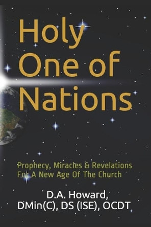 Holy One of Nations: Prophecy, Miracles & Revelations For A New Age Of The Church by D A Howard 9781717947970