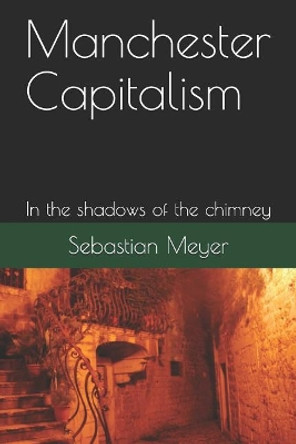 Manchester Capitalism: In the Shadows of the Chimney by Sebastian Meyer 9781718154506