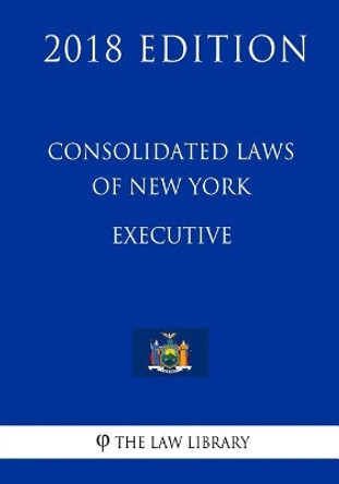 Consolidated Laws of New York - Executive (2018 Edition) by The Law Library 9781718725683