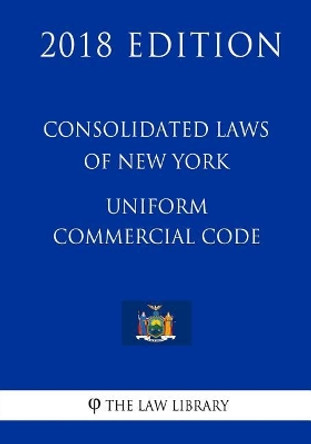 Consolidated Laws of New York - Uniform Commercial Code (2018 Edition) by The Law Library 9781718746206