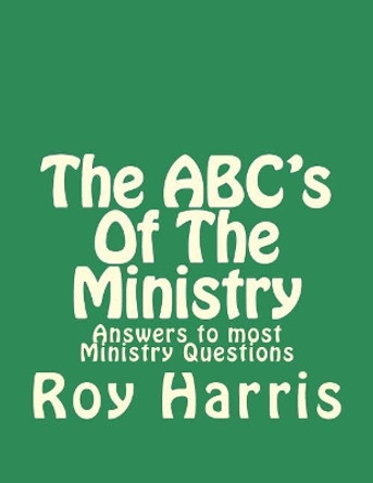 The ABC's Of The Ministry: Answers to most ministry questions by Roy J Harris 9781718796720