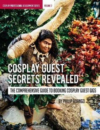 Cosplay Guest Secrets Revealed: The Comprehensive Guide to Booking Cosplay Guest by Philip Odango 9781718819344