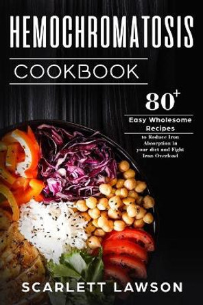 Hemochromatosis Cookbook: 80+ Easy Wholesome Recipes to Reduce Iron Absorption and Fight Iron Overload by Scarlett Lawson 9781718942059