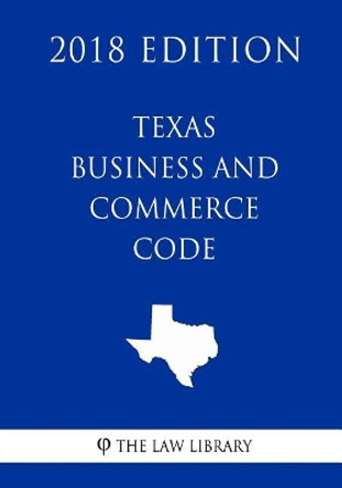 Texas Business and Commerce Code (2018 Edition) by The Law Library 9781718995116