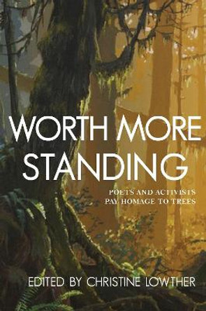Worth More Standing: Poets and Activists Pay Homage to Trees by Christine Lowther