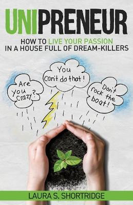 Unipreneur: How to Live Your Passion in a House Full of Dream-Killers by Laura S Shortridge 9781640850910