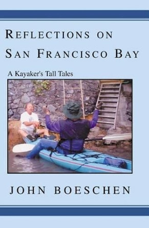 Reflections on San Francisco Bay: A Kayaker's Tall Tales by John Boeschen 9781591091059