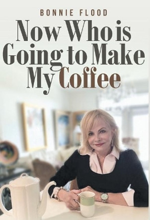 Now Who is Going to Make My Coffee by Bonnie Flood 9781640885578