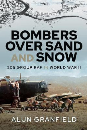 Bombers over Sand and Snow: 205 Group RAF in World War II by Alun Granfield