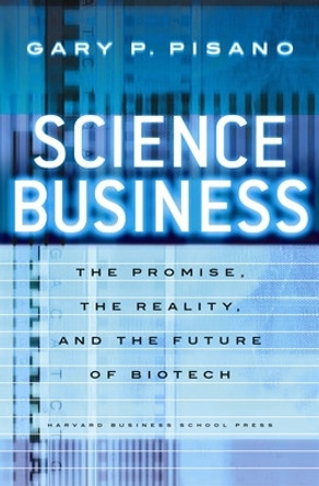 Science Business: The Promise, the Reality, and the Future of Biotech by Gary P. Pisano 9781591398400