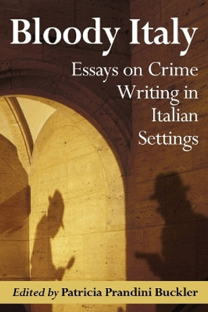Bloody Italy: Essays on Crime Writing in Italian Settings Patricia Prandini Buckler 9780786458646
