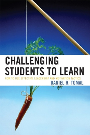 Challenging Students to Learn: How to Use Effective Leadership and Motivation Tactics by Daniel R. Tomal 9781578865925