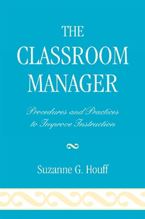 The Classroom Manager: Procedures and Practices to Improve Instruction by Suzanne G. Houff 9781578869879