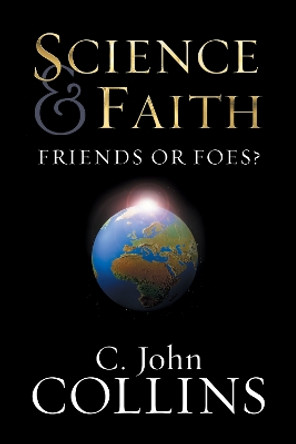 Science and Faith: Friends or Foes? by C. John Collins 9781581344301