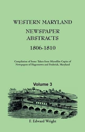 Western Maryland Newspaper Abstracts, Volume 3: 1806-1810 by F Edward Wright 9781585490097