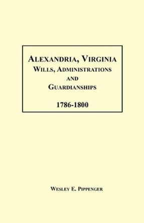 Alexandria, Virginia Wills, Administrations and Guardianships, 1786-1800 by Wesley E Pippenger 9781585493661