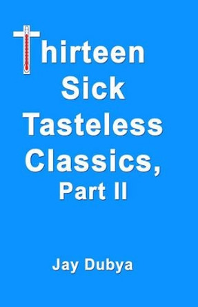 Thirteen Sick Tasteless Classics by Jay Dubya 9781589093324