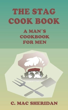 The Stag Cook Book: Written for Men by Men by C Mac Sheridan 9781589631236
