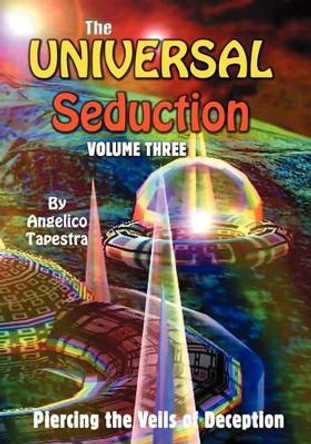 The Universal Seduction: Piercing the Veils of Deception, Volume 3 by Angelico Tapestra 9781594571770