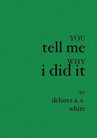 You Tell Me Why I Did It by Delores A E White 9781594579264