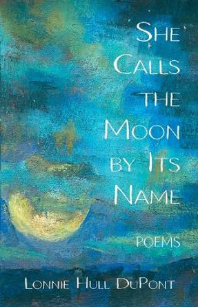 She Calls the Moon by Its Name: Poems by Lonnie Hull DuPont 9781594981012