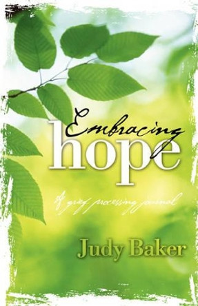 Embracing Hope - A Grief Processing Journal by Judy Baker 9781604950014