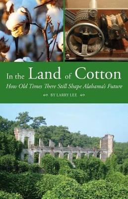 In the Land of Cotton: How Old Times There Still Shape Alabama's Future by Larry Lee 9781603063975