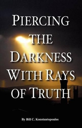 Piercing the Darkness with Rays of Truth by Bill C Konstantopoulos 9781604165227