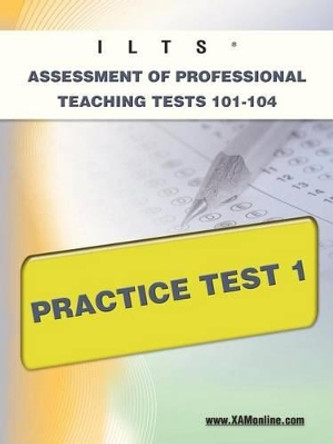 Ilts Assessment of Professional Teaching Tests 101-104 Practice Test 1 by Sharon A Wynne 9781607871972