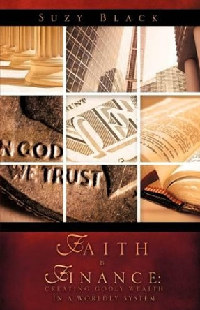 Faith & Finance: Creating Godly Wealth in a Worldly System by Suzy Black 9781607916604