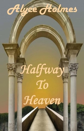 Halfway to Heaven by Alyce Holmes 9781608626182