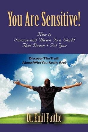 You ARE Sensitive! How to Survive and Thrive in a World That Doesn't Get You by Dr. Emil Faithe 9781609105716