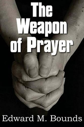 The Weapon of Prayer by Edward M Bounds 9781612030104