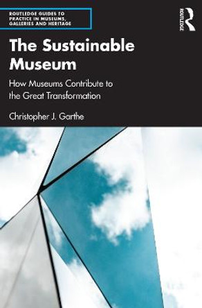 The Sustainable Museum: How Museums Contribute to the Great Transformation by Christopher J. Garthe